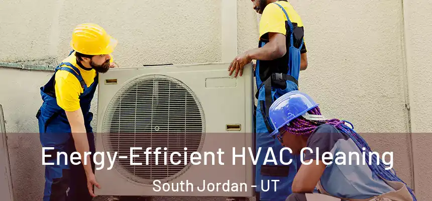  Energy-Efficient HVAC Cleaning South Jordan - UT