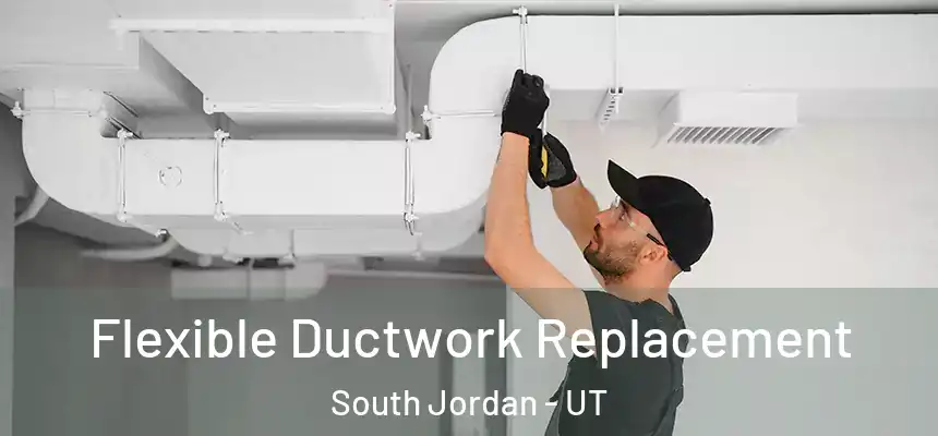 Flexible Ductwork Replacement South Jordan - UT